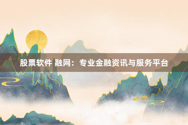 股票软件 融网：专业金融资讯与服务平台