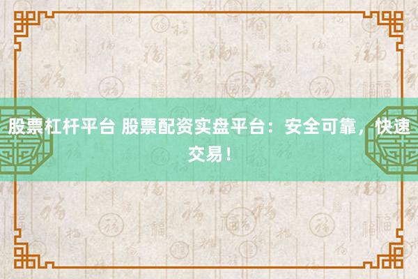 股票杠杆平台 股票配资实盘平台：安全可靠，快速交易！