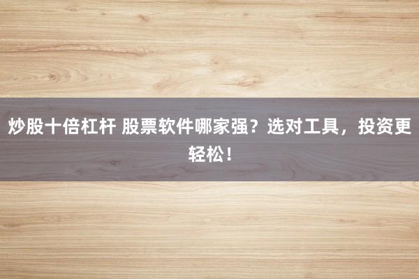 炒股十倍杠杆 股票软件哪家强？选对工具，投资更轻松！