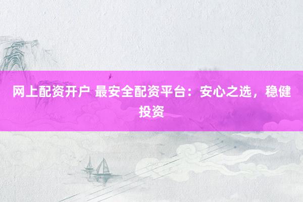 网上配资开户 最安全配资平台：安心之选，稳健投资