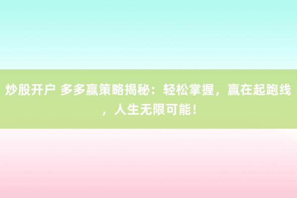 炒股开户 多多赢策略揭秘：轻松掌握，赢在起跑线，人生无限可能！