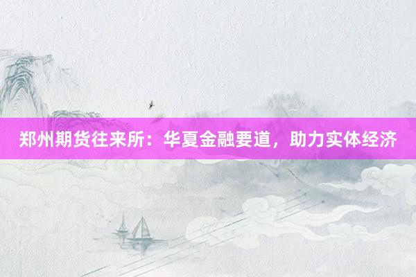 郑州期货往来所：华夏金融要道，助力实体经济