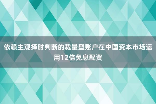 依赖主观择时判断的裁量型账户在中国资本市场运用12倍免息配资