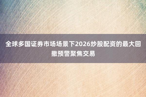 全球多国证券市场场景下2026炒股配资的最大回撤预警聚焦交易
