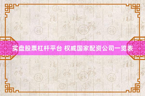 实盘股票杠杆平台 权威国家配资公司一览表