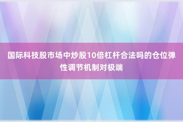 国际科技股市场中炒股10倍杠杆合法吗的仓位弹性调节机制对极端