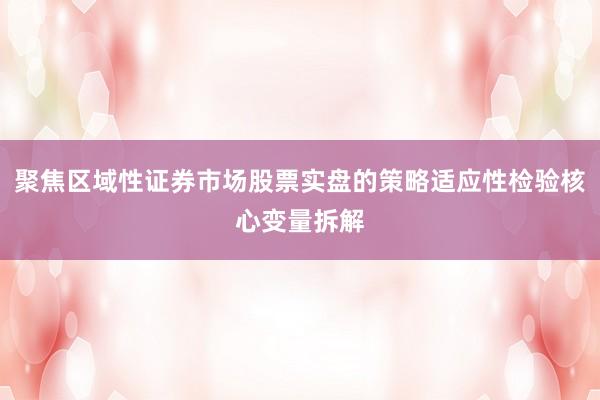 聚焦区域性证券市场股票实盘的策略适应性检验核心变量拆解