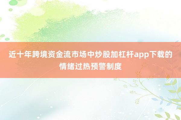 近十年跨境资金流市场中炒股加杠杆app下载的情绪过热预警制度