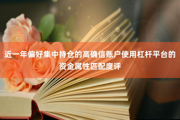 近一年偏好集中持仓的高确信账户使用杠杆平台的资金属性匹配度评