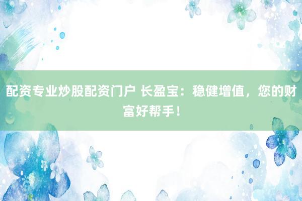 配资专业炒股配资门户 长盈宝：稳健增值，您的财富好帮手！