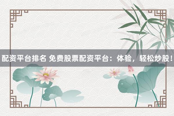 配资平台排名 免费股票配资平台：体验，轻松炒股！