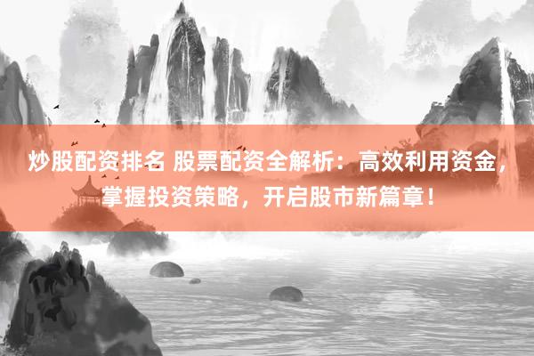 炒股配资排名 股票配资全解析：高效利用资金，掌握投资策略，开启股市新篇章！