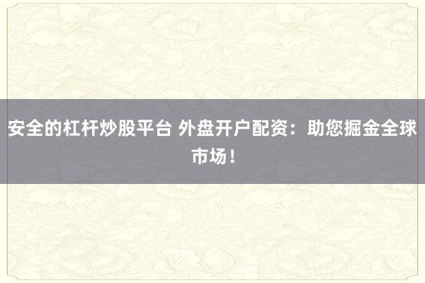 安全的杠杆炒股平台 外盘开户配资：助您掘金全球市场！