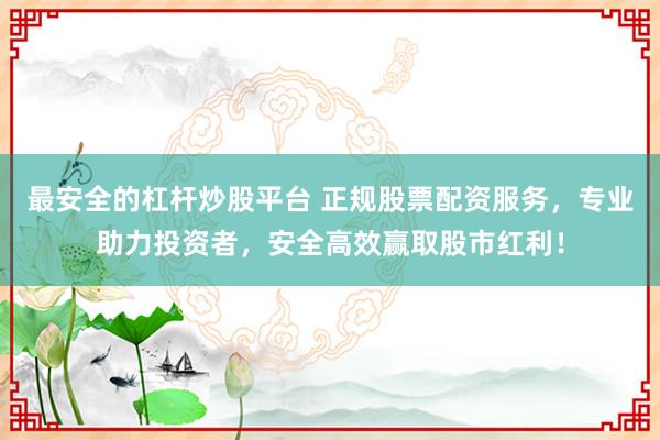最安全的杠杆炒股平台 正规股票配资服务，专业助力投资者，安全高效赢取股市红利！