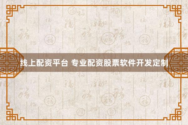 线上配资平台 专业配资股票软件开发定制