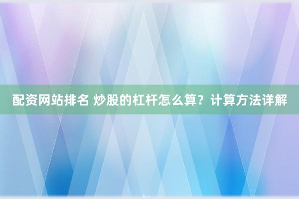 配资网站排名 炒股的杠杆怎么算？计算方法详解